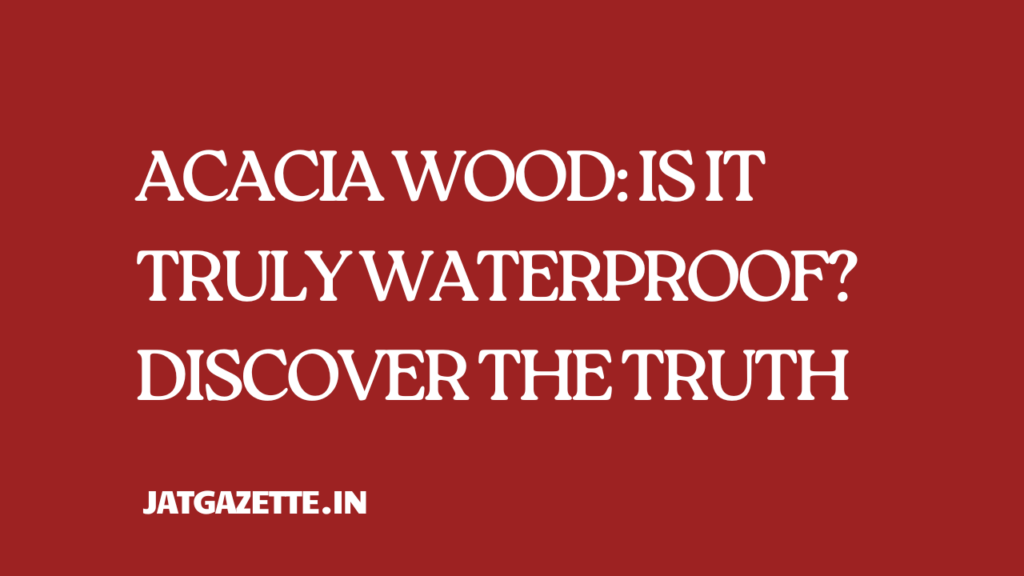 Acacia Wood: Is It Truly Waterproof? Discover the Truth 1 Acacia Wood: Is It Truly Waterproof? Discover the Truth