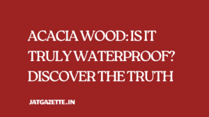 Acacia Wood: Is It Truly Waterproof? Discover the Truth